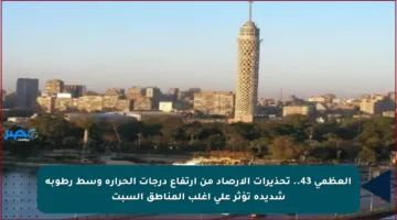 العظمى 43.. تحذيرات الأرصاد من ارتفاع درجات الحرارة وسط رطوبة شديدة تؤثر على أغلب المناطق السبت